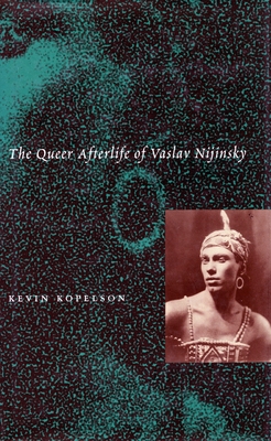 The Queer Afterlife of Vaslav Nijinsky - Kopelson, Kevin