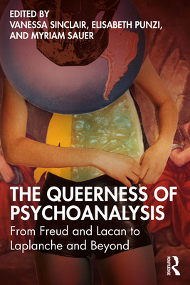 The Queerness of Psychoanalysis: From Freud and Lacan to LaPlanche and Beyond - Sinclair, Vanessa (Editor), and Punzi, Elisabeth (Editor), and Sauer, Myriam (Editor)