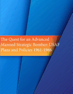 The Quest for an Advanced Manned Strategic Bomber: USAF Plans and Policies 1961-1966