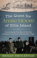 The Quest for Annie Moore of Ellis Island: Uncovering the True Story of the First Immigrant to Arrive at America's Isle of Hope