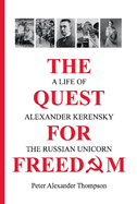The Quest for Freedom: A Life of Alexander Kerensky the Russian Unicorn