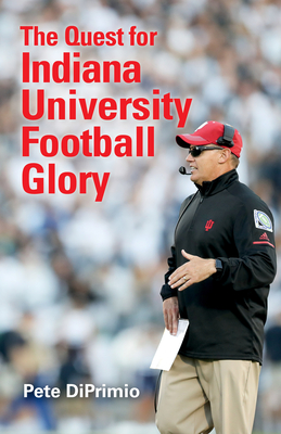 The Quest for Indiana University Football Glory - Diprimio, Pete
