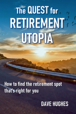 The Quest for Retirement Utopia: How to Find the Retirement Spot That's Right for You - Hughes, Dave