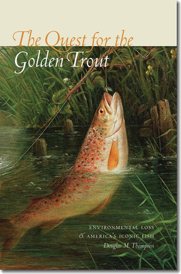The Quest for the Golden Trout: Environmental Loss and America's Iconic Fish - Thompson, Douglas M