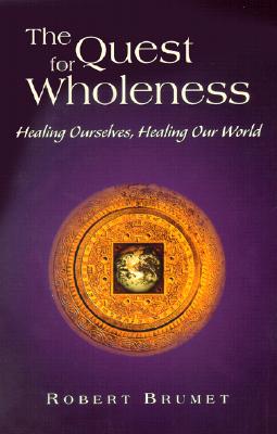 The Quest for Wholeness: Healing Ourselves, Healing Our World - Brumet, Robert