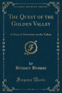 The Quest of the Golden Valley: A Story of Adventure on the Yukon (Classic Reprint)