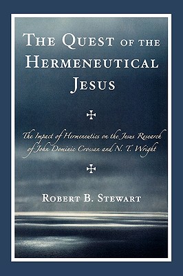 The Quest of the Hermeneutical Jesus: The Impact of Hermeneutics on the Jesus Research of John Dominic Crossan and N.T. Wright - Stewart, Robert B