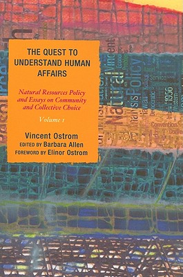 The Quest to Understand Human Affairs: Natural Resources Policy and Essays on Community and Collective Choice - Ostrom, Vincent, and Allen, Barbara (Editor), and Ostrom, Elinor (Foreword by)