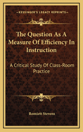 The Question As A Measure Of Efficiency In Instruction: A Critical Study Of Class-Room Practice