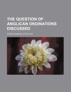 The Question of Anglican Ordinations Discussed