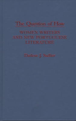 The Question of How: Women Writers and New Portuguese Literature - Sadlier, Darlene J