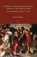 The Question of John the Baptist and Jesus' Indictment of the Religious Leaders: A Critical Analysis of Luke 7:18-35