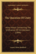 The Question Of Unity: Many Voices Concerning The Unification Of Christendom (1894)