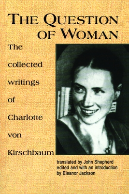 The Question of Woman: The Collected Writings of Charlotte Von Kirschbaum - Kirschbaum, Charlotte Von, and Jackson, Eleanor (Editor), and Shepherd, John (Translated by)