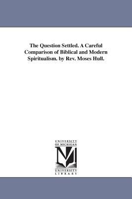 The Question Settled. A Careful Comparison of Biblical and Modern Spiritualism. by Rev. Moses Hull. - Hull, Moses