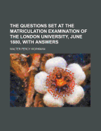 The Questions Set at the Matriculation Examination of the London University, June 1880