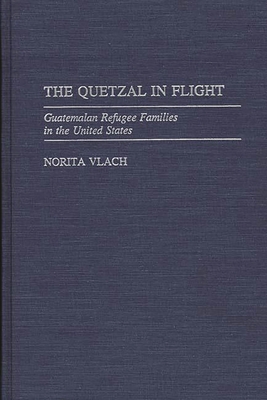 The Quetzal in Flight: Guatemalan Refugee Families in the United States - Vlach, Norita