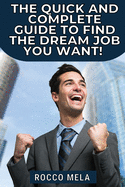 The quick and complete guide to find the dream job you want: all you need to know to choose your path, master your career, job search, get hired and be always employable