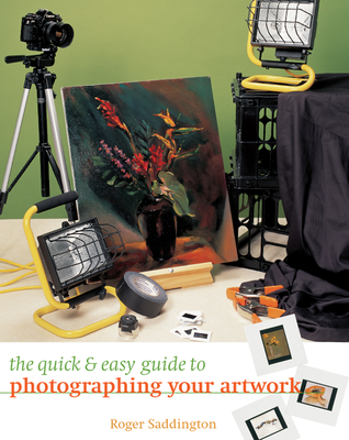 The Quick & Easy Guide to Photographing Your Artwork - Saddington, Roger