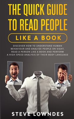 The Quick Guide To Read People Like A Book: Discover how to Understand Human Behaviour and Analyze People on Sight. Read a person like a book and perform a high speed analysis of their body language - Leil, Ian, and Lowndes, Steve