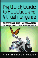 The Quick Guide to Robotics and Artificial Intelligence: Surviving the Automation Revolution for Beginners