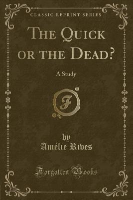 The Quick or the Dead?: A Study (Classic Reprint) - Rives, Amelie