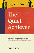 The Quiet Achiever: Tiny habits to have impact at work without pretending to be an extrovert