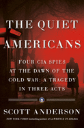 The Quiet Americans: Four CIA Spies at the Dawn of the Cold War -- A Tragedy in Three Acts