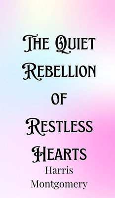 The Quiet Rebellion of Restless Hearts - Montgomery, Harris