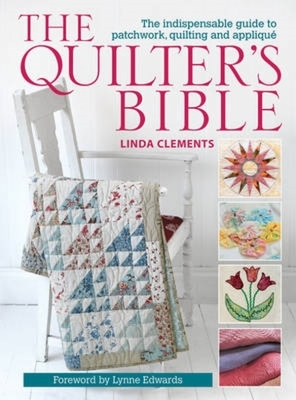 The Quilter's Bible: The Indispensable Guide to Patchwork, Quilting and Applique - Clements, Linda