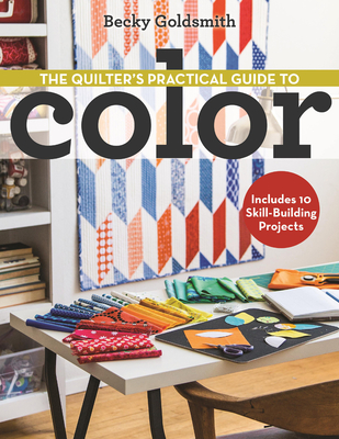 The Quilter's Practical Guide to Color: Includes 10 Skill-Building Projects - Goldsmith, Becky