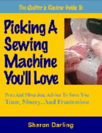 The Quilter's Review Guide to Picking a Sewing Machine You'll Love: Practical Shopping Advice to Save You Time, Money, and Frustration - Darling, Sharon