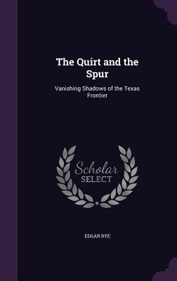 The Quirt and the Spur: Vanishing Shadows of the Texas Frontier - Rye, Edgar