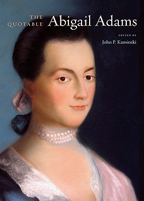 The Quotable Abigail Adams - Adams, Abigail, and Kaminski, John P (Editor)