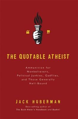 The Quotable Atheist: Ammunition for Nonbelievers, Political Junkies, Gadflies, and Those Generally Hell-Bound - Huberman, Jack