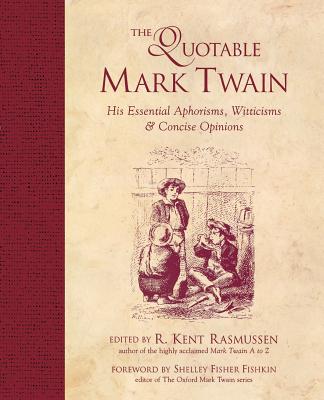 The Quotable Mark Twain: His Essential Aphorisms, Witticisms & Concise Opinions - Rasmussen, R Kent