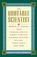 The Quotable Scientist: Words of Wisdom from Charles Darwin, Albert Einstein, Richard Feyman, Galileo, Marie Curie, Rene Descartes, and More - Horvitz, Leslie Alan (Editor)