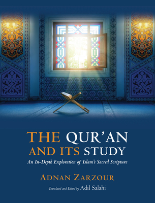 The Qur'an and Its Study: An In-Depth Explanation of Islam's Sacred Scripture - Zarzour, Adnan, Professor, and Salahi, Adil (Translated by)
