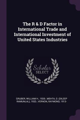 The R & D Factor in International Trade and International Investment of United States Industries - Gruber, William H, and Mehta, D 1932-, and Vernon, Raymond