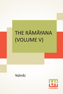 The R m yana (Volume V): Sundara K ndam. Translated Into English Prose From The Original Sanskrit Of Valmiki. Edited By Manmatha Nath Dutt. In Seven Volumes, Vol. V.