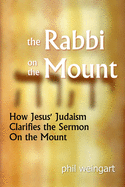 The Rabbi on the Mount: How Jesus' Judaism Clarifies the Sermon on the Mount