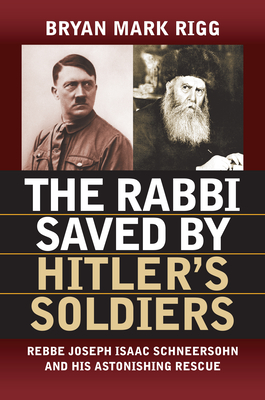 The Rabbi Saved by Hitler's Soldiers: Rebbe Joseph Isaac Schneersohn and His Astonishing Rescue - Rigg, Bryan Mark