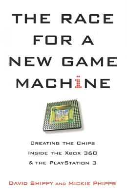 The Race for a New Game Machine: Creating the Chips Inside the Xbox 360 and the PlayStation 3 - Shippy, David, and Phipps, Mickie