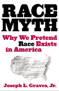 The Race Myth: Why We Pretend Race Exists in America - Graves, Joseph L, Jr.