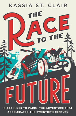 The Race to the Future: 8,000 Miles to Paris - The Adventure That Accelerated the Twentieth Century - St Clair, Kassia
