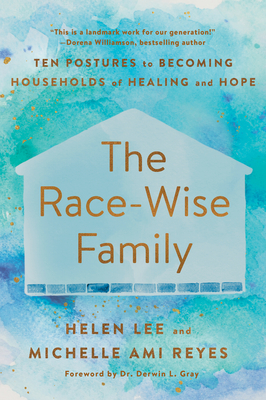 The Race-Wise Family: Ten Postures to Becoming Households of Healing and Hope - Lee, Helen, and Reyes, Michelle Ami, and Gray, Dr. (Foreword by)