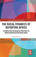 The Racial Dynamics of Reporting Africa: Colonial and Decolonial Practices in Mainstream Western News Media