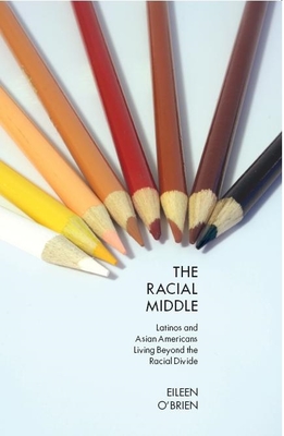 The Racial Middle: Latinos and Asian Americans Living Beyond the Racial Divide - O'Brien, Eileen, Professor