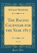 The Racing Calendar for the Year 1817, Vol. 45 (Classic Reprint)
