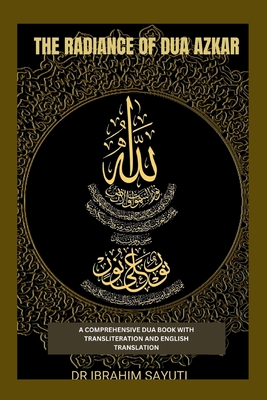 The Radiance of Dua Azkar: A Comprehensive Dua Book with Translitration and Translation. - Sayuti, Ibrahim, Dr.